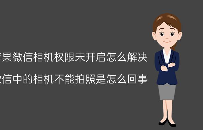 苹果微信相机权限未开启怎么解决 微信中的相机不能拍照是怎么回事？